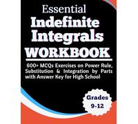 Essential Indefinite Integrals Workbook 600+ Exercises MCQs on Power Rule, Substitution & Integration by Parts with Answer Key for High School