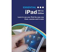 Essential iPad IOS 11 Edition: The Illustrated Guide to Using Your iPad (Computer Essentials)