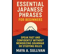 Essential Japanese Phrases for Beginners: Speak Fast and Confidently Without Memorizing Grammar or Studying Rules