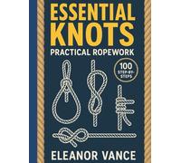 ESSENTIAL KNOTS & PRACTICAL ROPEWORK: 100 Step-by-Steps for Camping, Sailing, Rescue, and Daily Use