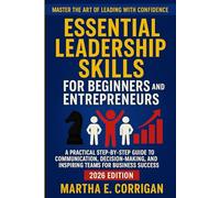 Essential Leadership Skills for Beginners and Entrepreneurs: A Practical Step-by-Step Guide to Communication, Decision-Making, and Inspiring Teams for Business Success