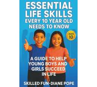 Essential Life Skills Every 10-Year-Old Needs to Know: A Guide to Help Young Boys and Girls Succeed in Life