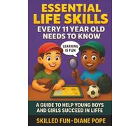 Essential Life Skills Every 11 Year Old Needs to Know: A Guide to Help Young Boys and Girls Succeed in Life
