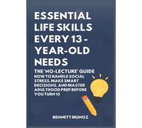 Essential Life Skills Every 13-Year Old Needs: The 'No-Lecture' Guide: How to Handle Social Stress, Make Smart Decisions, and Master Adulthood Prep Before You Turn 15 (9)
