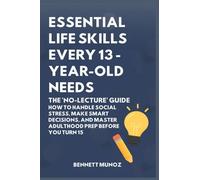 Essential Life Skills Every 13-Year Old Needs: The 'No-Lecture' Guide: How to Handle Social Stress, Make Smart Decisions, and Master Adulthood Prep Before You Turn 15 (9)