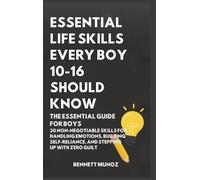 Essential Life Skills Every Boy 10-16 Should Know: The Essential Guide for Boys: 30 Non-Negotiable Skills for Handling Emotions, Building Self-Reliance, and Stepping Up With Zero Guilt (1)