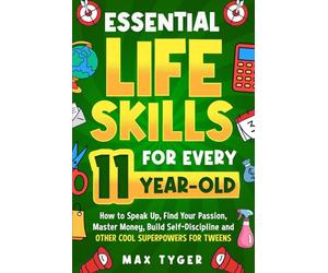 Essential Life Skills for Every 11-Year-Old: How to Speak Up, Find Your Passion, Master Money, Build Self-Discipline and Other Cool Superpowers for ... Skills for Kids They Don’t Teach in School)