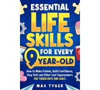 Essential Life Skills for Every 9-Year-Old: How to Make Friends, Build Confidence, Stay Chill and Other Cool Superpowers for Tween Boys and Girls