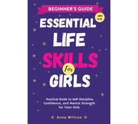 Essential Life Skills for Girls: A Practical Guide to Self-Discipline, Confidence, and Mental Strength for Teen Girls (Ages 13-18)