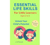 Essential Life Skills For Little Learners Ages 2 to 6: Unlock Your Child's Potential