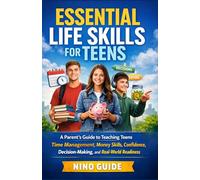 ESSENTIAL LIFE SKILLS FOR TEENS: A Parent’s Guide to Teaching Teens Time Management, Money Skills, Confidence, Decision-Making, and Real-World Readiness