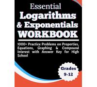 Essential Logarithms & Exponentials Workbook 1000+ Practice Problems on Properties, Equations, Graphing & Compound Interest with Answer Key for High School
