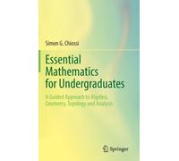 Essential Mathematics for Undergraduates : A Guided Approach to Algebra, Geometry, Topology and Analysis
