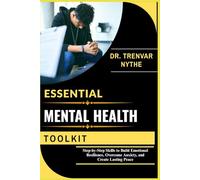 ESSENTIAL MENTAL HEALTH TOOLKIT: Step-by-Step Skills to Build Emotional Resilience, Overcome Anxiety, and Create Lasting Peace