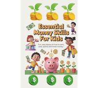 Essential Money Skills for Kids:: Fun, Easy Lessons on How to Earn, Save, Spend, and Invest Money. A Beginner’s Guide to Teaching Children Smart Money ... Games, Activities, and Real-Life Examples