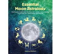 Essential Moon Astrology : How to Gain Insight from the Moon for a Deeper Understanding of Yourself, Your Relationships, and Daily Life