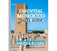 Essential Morocco Travel Guide: A Comprehensive Journey Through Culture, Heritage, Landscapes, Cuisine, and the Spirit of North Africa