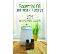 Essential Oil Diffuser Recipes: 100+ of the Best Aromatherapy Blends for Your Home, Health, and Family