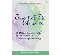 Essential Oil Elements: 50 Detailed Monographs and the Science of Aromatherapy Blending (Scentsational Essential Oils)