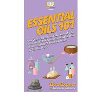 Essential Oils 101: The Quick Health and Wellness Guide with Over 100+ Natural and Affordable Homemade DIY Aromatherapy & Essential Oil Products