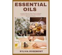 ESSENTIAL OILS: A Simple Step-by-Step Guide to Natural Healing, Aromatherapy, and Everyday Wellness at Home