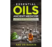 Essential Oils Ancient Medicine: The Beginners Reference Guide for Young, Natural and Healing Living with Aromatherapy