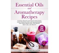 Essential Oils and Aromatherapy Recipes Large Print Edition: Natural Health and Beauty Solutions Using Essential Oils and Aromatherapy for Stress Reduction, Pain Relief, Skin Care, and Beauty