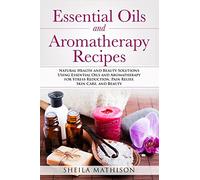Essential Oils and Aromatherapy Recipes: Natural Health and Beauty Solutions Using Essential Oils and Aromatherapy for Stress Reduction, Pain Relief, Skin Care, and Beauty: 2 (Essential Oil Guides)