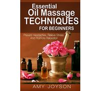 Essential Oils: Essential Oil Massage Techniques For Beginners: Prevent Headaches, Relieve Stress And Promote Relaxation: Volume 2 (Essential Oils And Aromatherapy)