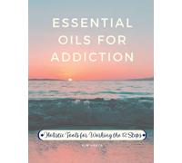 Essential Oils For Addiction: Holistic Tools For Working The 12 Steps