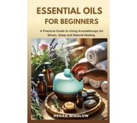 ESSENTIAL OILS FOR BEGINNERS: A Practical Guide to Using Aromatherapy for Stress, Sleep and Natural Healing (Natural Healing for Beginners Series)