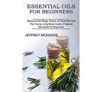 Essential Oils for Beginners: The Young Living Book Guide of Natural Remedies for Beginners (Discover the Magic Power of Essential Oils)