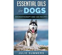 Essential Oils for Dogs: Aromatherapy for Beginners AND 103 Essential Oils Recipes (Julie Summers - Dog care)