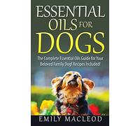Essential Oils for Dogs: The Complete Essential Oils Guide for Your Beloved Family Dog! Recipes Included!