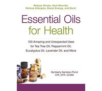 Essential Oils for Health: 100 Amazing and Unexpected Uses for Tea Tree Oil, Peppermint Oil, Eucalyptus Oil, Lavender Oil, and More (For Health Series)