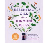 Essential Oils for Hormone Bliss: Reset Your Body Chemistry to Boost Your Energy, Lose Weight Naturally, and Improve Your Sleep