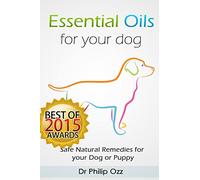 Essential Oils for Your Dog: Safe Natural Remedies for your Dog or Puppy ((Essential Oils for Dogs, Essential Oils for Puppies, Essential Oils for K9, Natural Dog Care, Natural Remedies for Dogs))