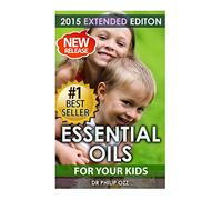 Essential Oils For Your Kids: Caring For Your Children: Essential Oils For Your Child’s Health, Vitality and Longevity