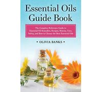 Essential Oils Guide Book: The Complete Reference Guide to Essential Oil Remedies, Recipes, History, Uses, Safety, and How to Choose the Best Essential Oils