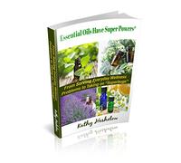Essential Oils Have Super Powers: From Solving Everyday Wellness Problems with Aromatherapy to Taking on Superbugs