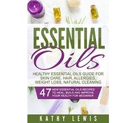 Essential Oils: Healthy Essential Oils Guide For Skin Care, Hair, Allergies, Weight Loss, Natural Cleaning (Aromatherapy Benefits, For Beginners Guide Book, Natural Remedies Recipe Book)