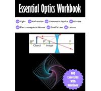 Essential Optics Workbook Light, Refraction, Mirrors, Lenses, Snell's Law: Electromagnetic Waves, Geometric Optics 409 Exercises with Solutions