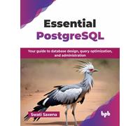 Essential PostgreSQL : Your guide to database design, query optimization, and administration