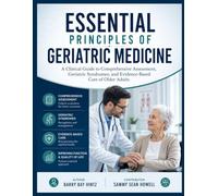 ESSENTIAL PRINCIPLES OF GERIATRIC MEDICINE: A Clinical Guide to Comprehensive Assessment, Geriatric Syndromes, and Evidence-Based Care of Older Adults