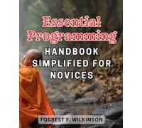 Essential Programming Handbook Simplified for Novices: The Ultimate Guide to Easy Programming Techniques for Beginner Coders