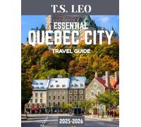 ESSENTIAL QUEBEC CITY TRAVEL GUIDE 2025-2026: Your Complete Guide to Exploring the Heart of French Canada