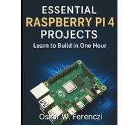 Essential Raspberry Pi 4 Projects: Learn to Build in One Hour (Complete Guide to App & Software Development for Beginners)