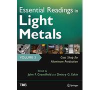 Essential Readings in Light Metals, Volume 3, Cast Shop for Aluminum Production (The Minerals, Metals & Materials Series)
