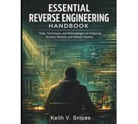 Essential Reverse Engineering Handbook: Tools, Techniques, and Methodologies for Analyzing Binaries, Malware, and Software Systems: 2 (security digital library)