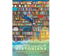 Essential Skills for Historians : A Practical Guide to Researching the Past